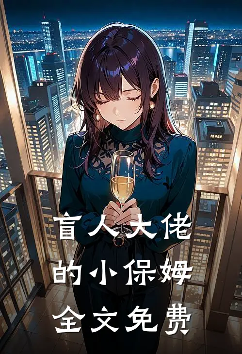 盲人大佬的小保姆全文免费