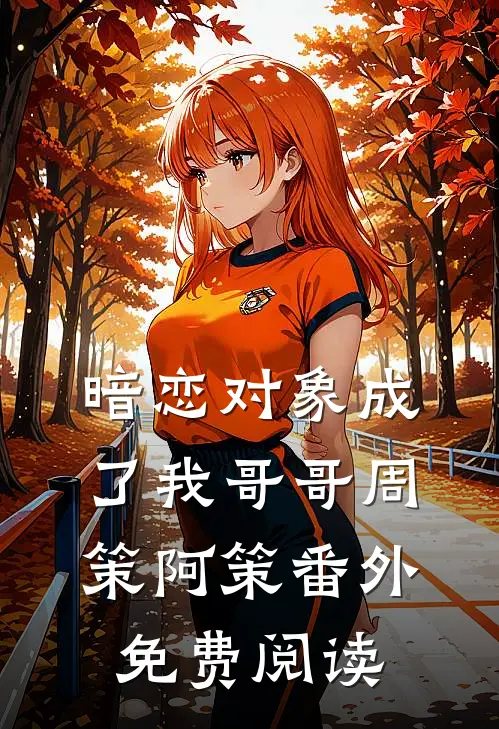 暗恋对象成了我哥哥周策阿策 番外免费阅读
