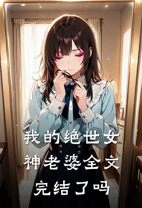 我的绝世女神老婆全文完结了吗