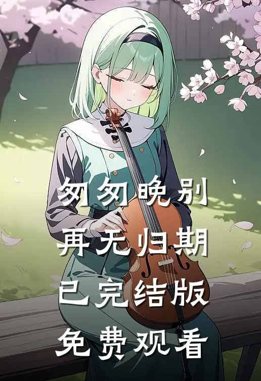 匆匆晚别再无归期已完结版免费观看