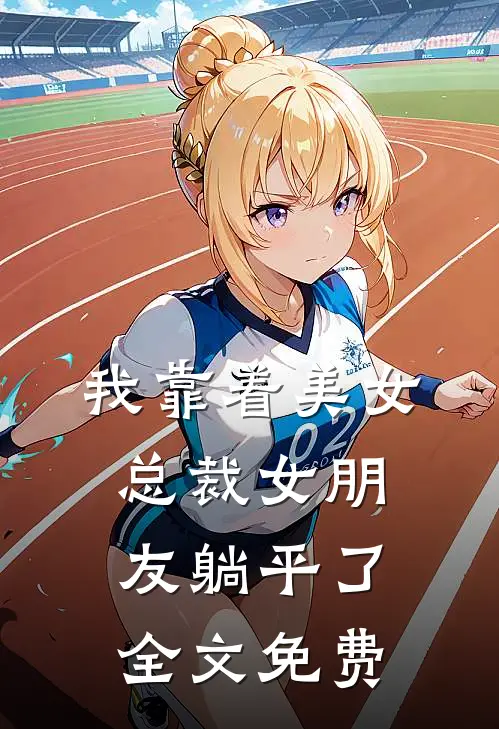 我靠着美女总裁女朋友躺平了全文免费