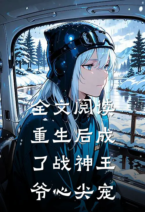 全文阅读重生后成了战神王爷心尖宠