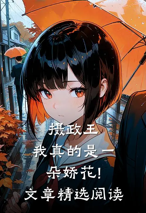 摄政王,我真的是一朵娇花!文章精选阅读
