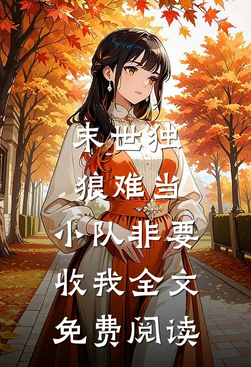 末世独狼难当，小队非要收我全文免费阅读