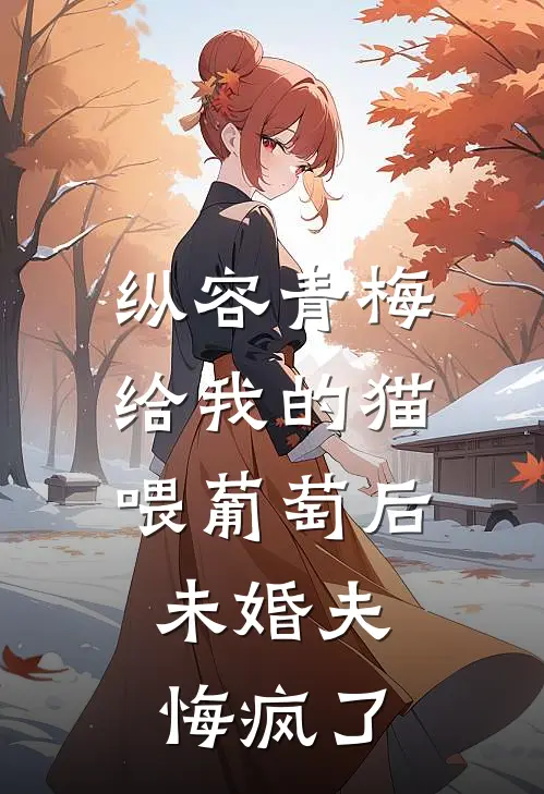 纵容青梅给我的猫喂葡萄后,未婚夫悔疯了