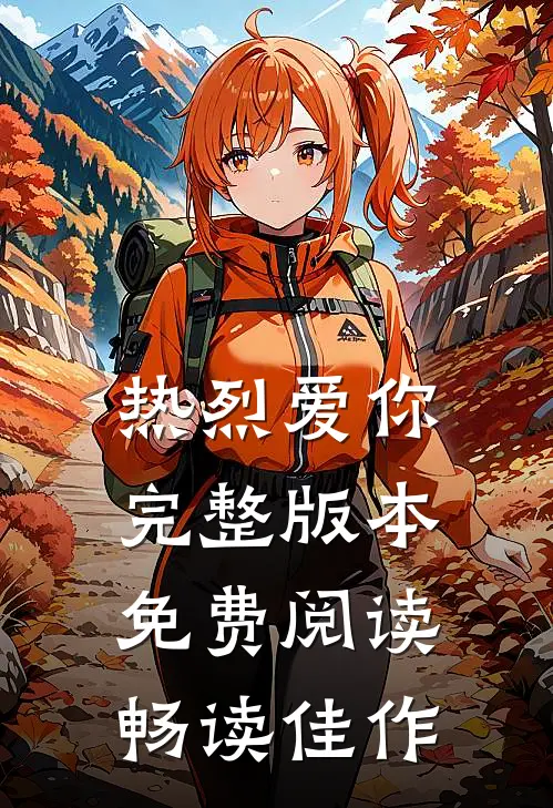 热烈爱你完整版本免费阅读畅读佳作