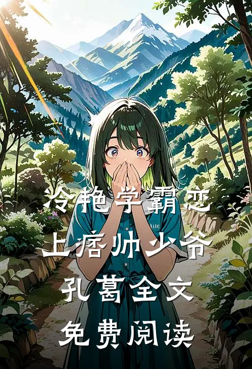冷艳学霸恋上痞帅少爷孔葛全文免费阅读