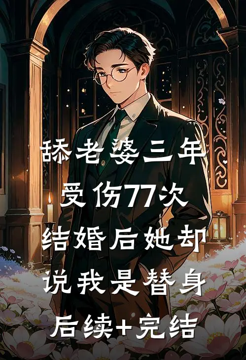舔老婆三年受伤77次，结婚后她却说我是替身后续+完结