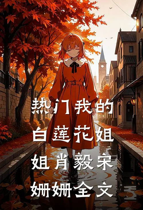 热门我的白莲花姐姐肖毅宋姗姗全文