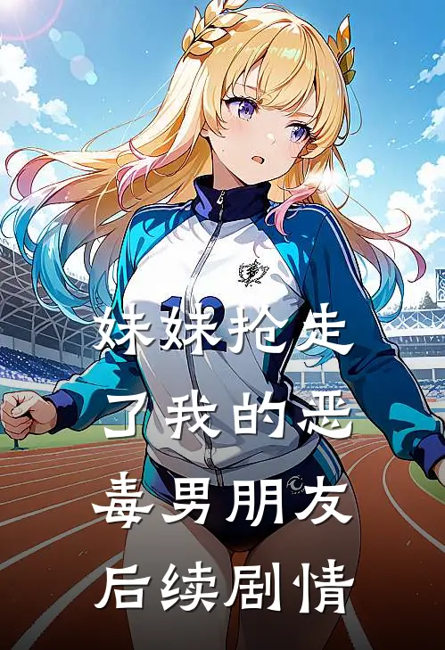 妹妹抢走了我的恶毒男朋友后续剧情
