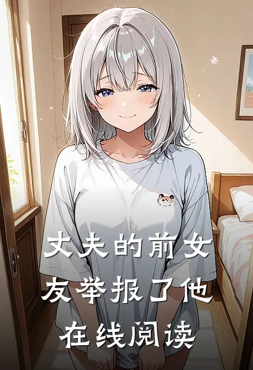 丈夫的前女友举报了他在线阅读
