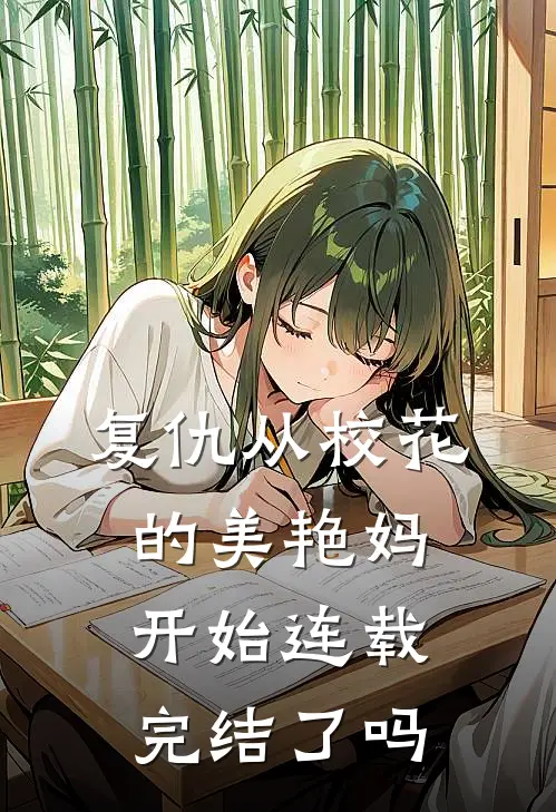 复仇从校花的美艳妈开始连载完结了吗