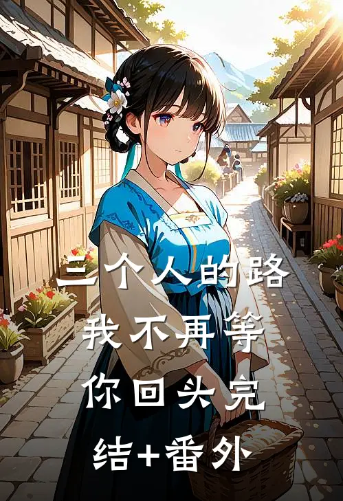 三个人的路，我不再等你回头完结+番外