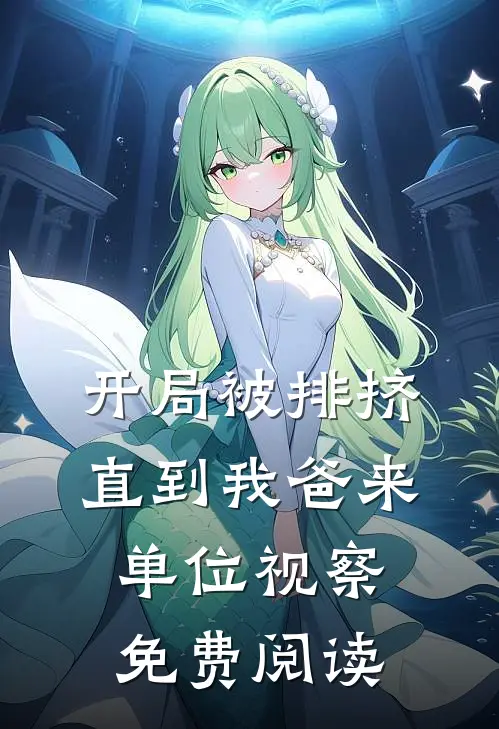 开局被排挤直到我爸来单位视察免费阅读