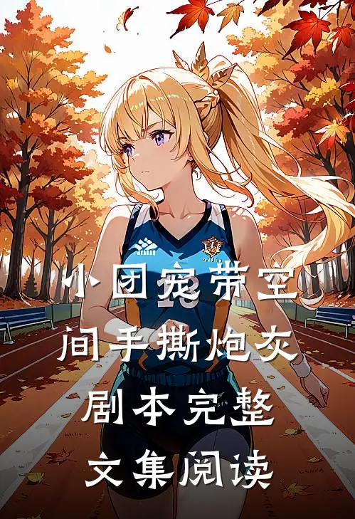 小团宠带空间手撕炮灰剧本完整文集阅读
