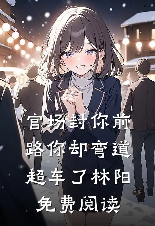 官场封你前路你却弯道超车了林阳免费阅读