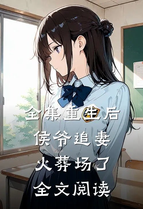 全集重生后侯爷追妻火葬场了全文阅读