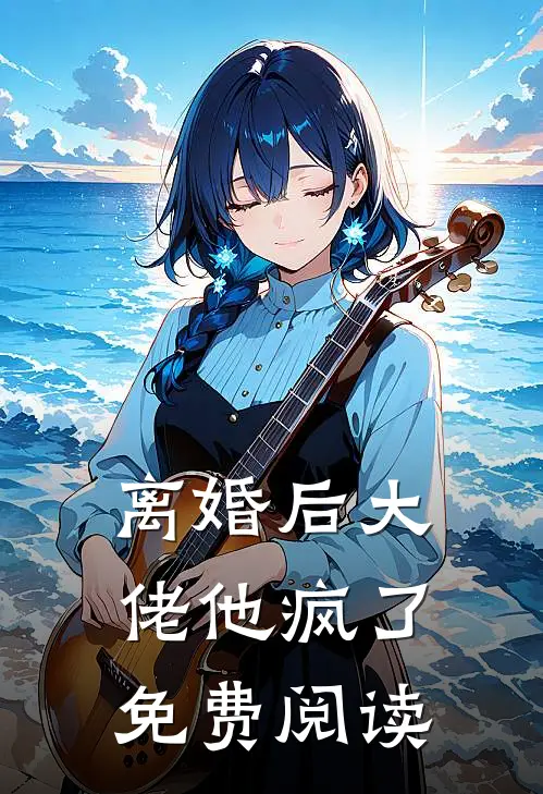 离婚后大佬他疯了免费阅读