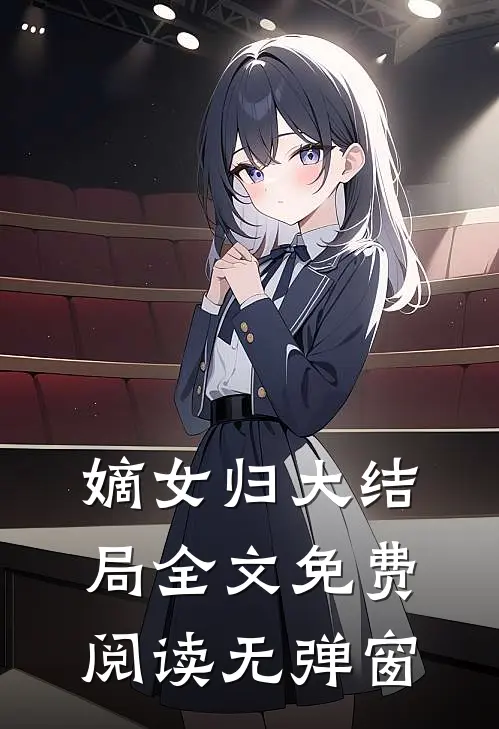 嫡女归大结局全文免费阅读无弹窗