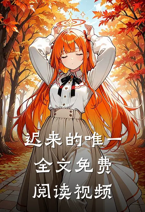 迟来的唯一全文免费阅读视频