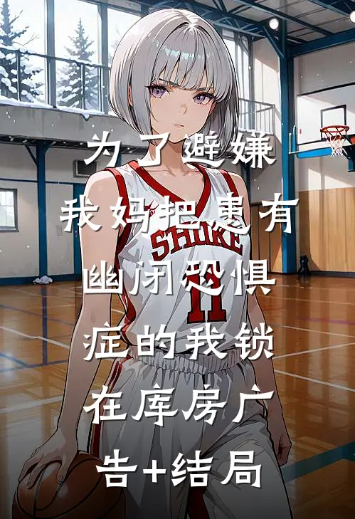 为了避嫌，我妈把患有幽闭恐惧症的我锁在库房广告+结局