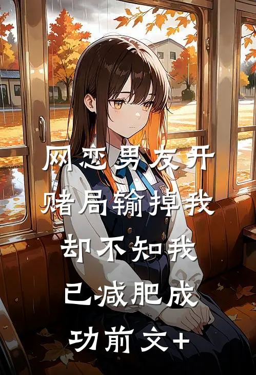 网恋男友开赌局输掉我，却不知我已减肥成功前文+