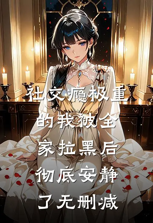 社交瘾极重的我被全家拉黑后，彻底安静了无删减