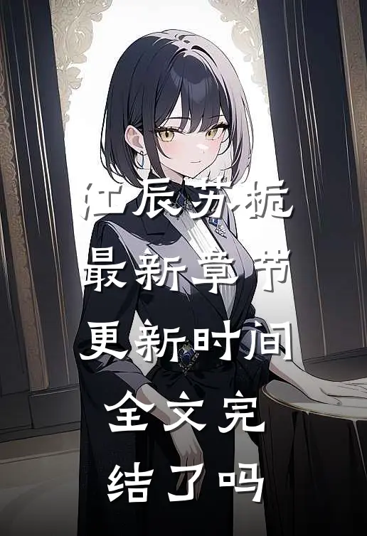 江辰苏栀最新章节更新时间全文完结了吗