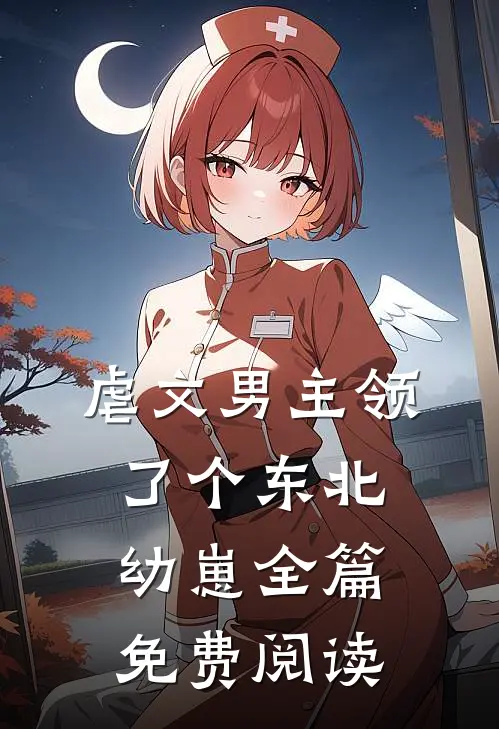虐文男主领了个东北幼崽全篇免费阅读