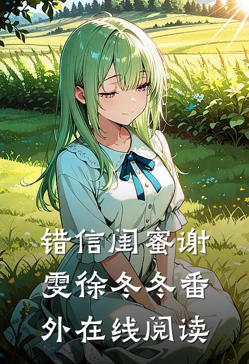 错信闺蜜谢雯徐冬冬 番外在线阅读