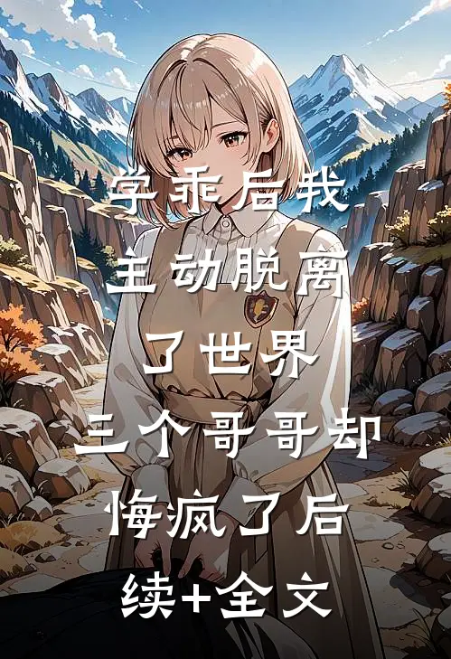 学乖后我主动脱离了世界，三个哥哥却悔疯了后续+全文