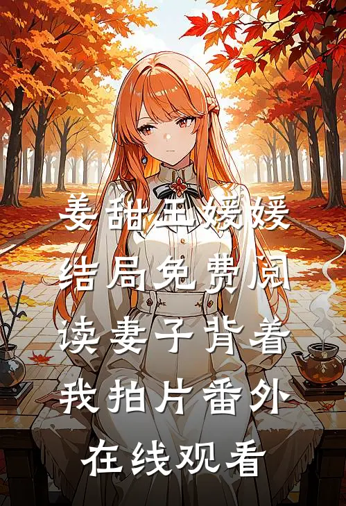姜甜王媛媛结局免费阅读妻子背着我拍片番外在线观看