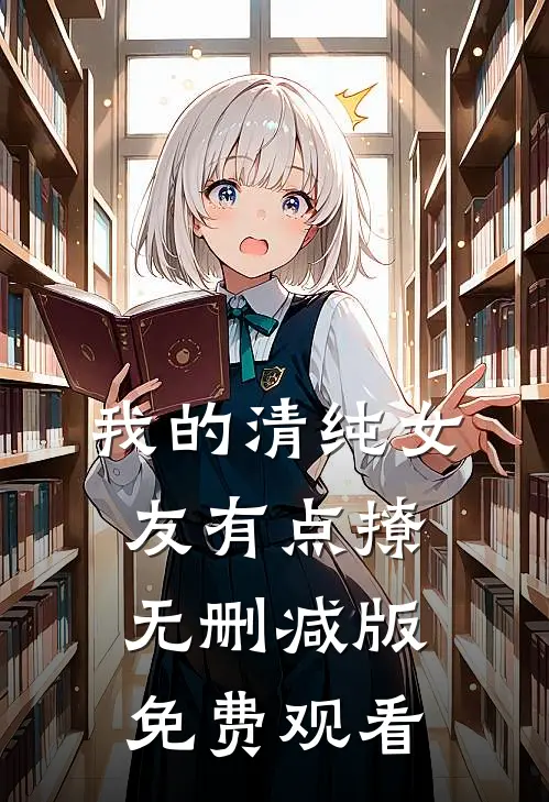 我的清纯女友有点撩无删减版免费观看