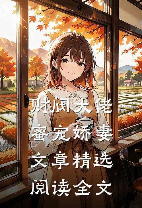 财阀大佬蜜宠娇妻文章精选阅读全文
