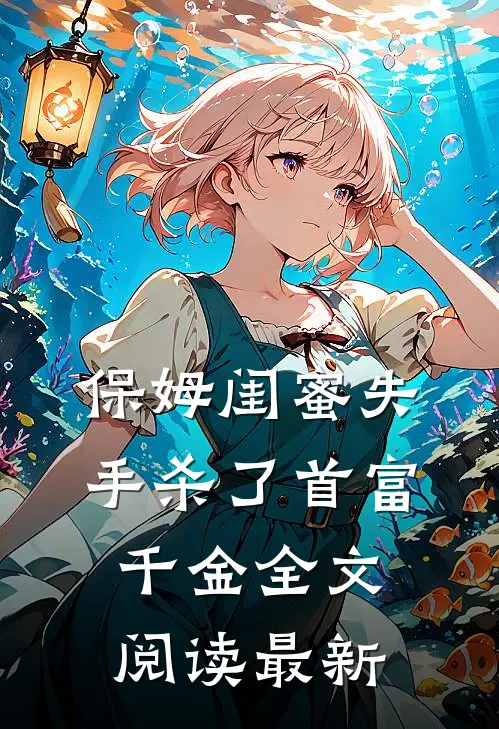 保姆闺蜜失手杀了首富千金全文阅读最新