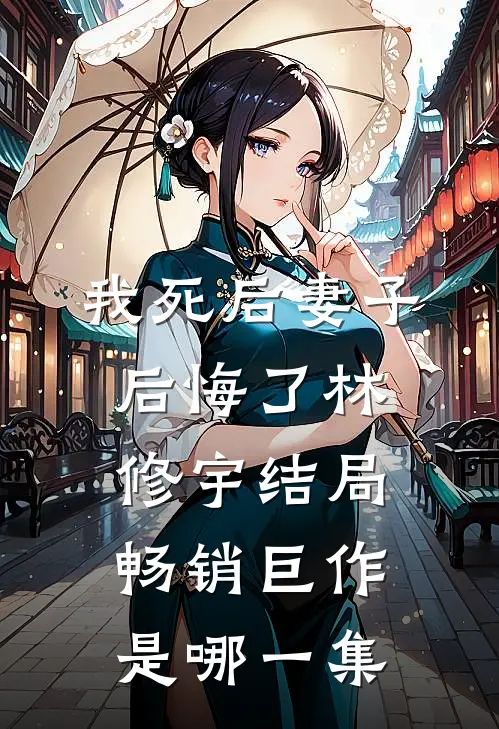 我死后妻子后悔了林修宇结局畅销巨作是哪一集