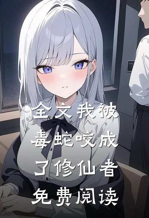 全文我被毒蛇咬成了修仙者免费阅读