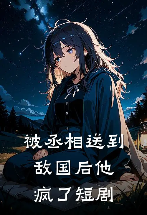 被丞相送到敌国后他疯了短剧