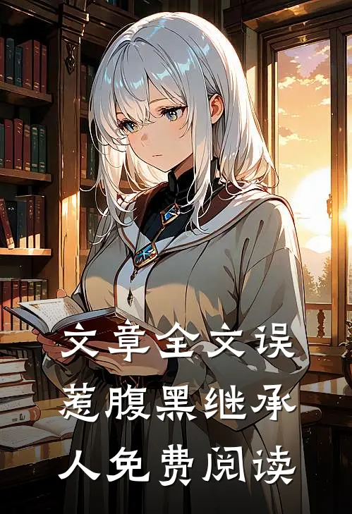 文章全文误惹腹黑继承人免费阅读