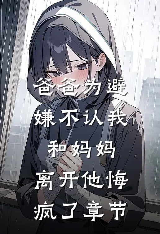 爸爸为避嫌不认我和妈妈，离开他悔疯了章节