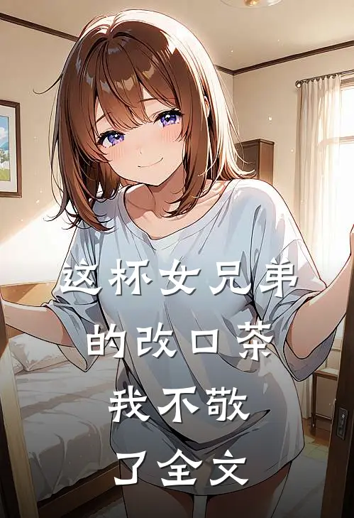 这杯女兄弟的改口茶，我不敬了全文