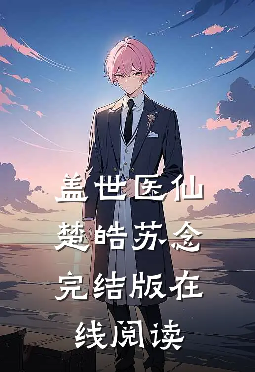 盖世医仙楚皓苏念完结版在线阅读