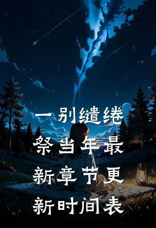 一别缱绻祭当年最新章节更新时间表