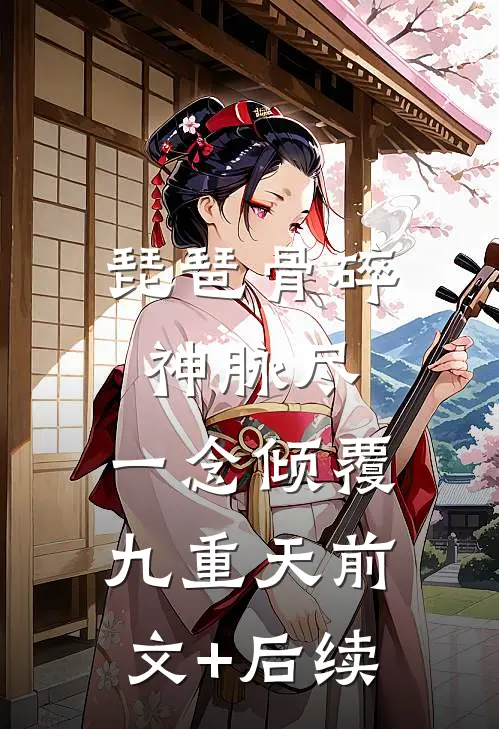 琵琶骨碎神脉尽，一念倾覆九重天前文+后续