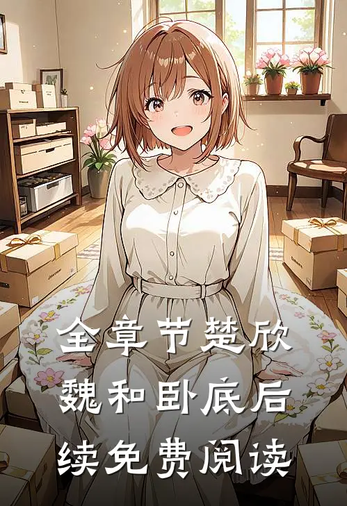 全章节楚欣魏和卧底后续免费阅读