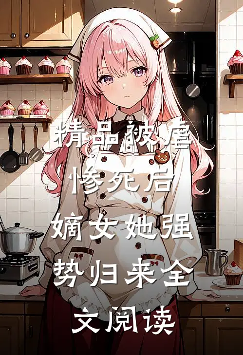 精品被虐惨死后,嫡女她强势归来全文阅读