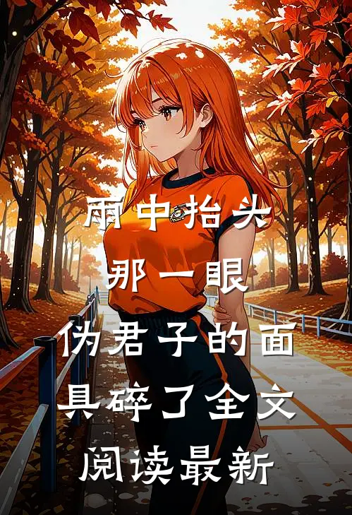 雨中抬头那一眼，伪君子的面具碎了全文阅读最新