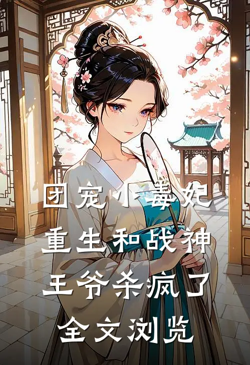 团宠小毒妃重生和战神王爷杀疯了全文浏览