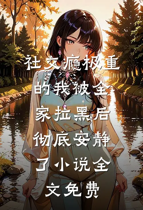 社交瘾极重的我被全家拉黑后，彻底安静了小说全文免费