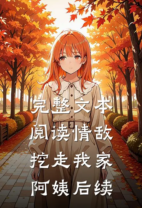 完整文本阅读情敌挖走我家阿姨后续